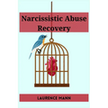 Narcissistic Abuse Recovery: Healing and Reclaiming Your True Self After Narcissistic Abuse (2023 Guide for Beginners)