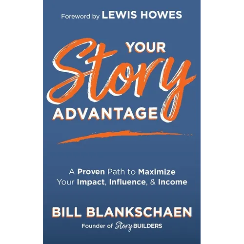 Your Story Advantage: A Proven Path to Maximize Your Impact, Influence, & Income