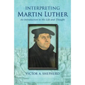 Interpreting Martin Luther: An Introduction to His Life and Thought