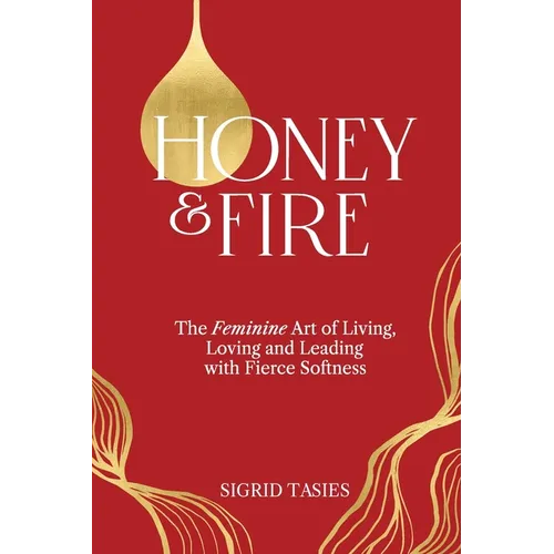 Honey & Fire: The Feminine Art of Living, Loving and Leading with Fierce Softness