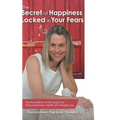 The Secret of Happiness Locked in Your Fears: The Foundation of Life Long Inner Peace, Harmony, Health and Weight Loss.