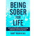 Being Sober For Life: A Practical Guide to Overcoming Addiction and Staying Clean
