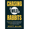 Chasing Wild Rabbits: How to Stop Chasing Distractions, Build Laser Focus, and Finally Finish What You Start