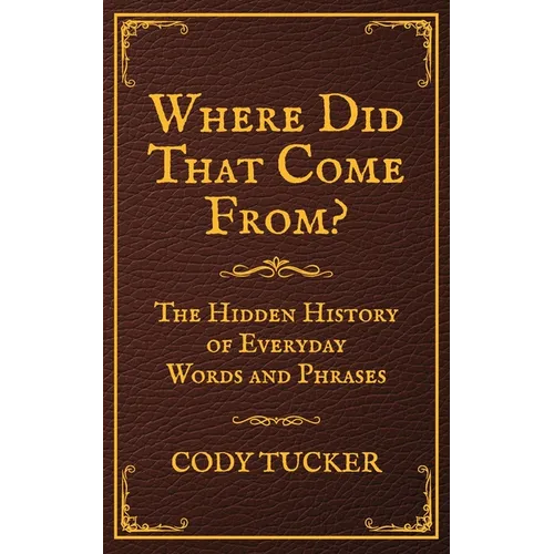 Where Did That Come From?: The Hidden History of Everyday Words and Phrases