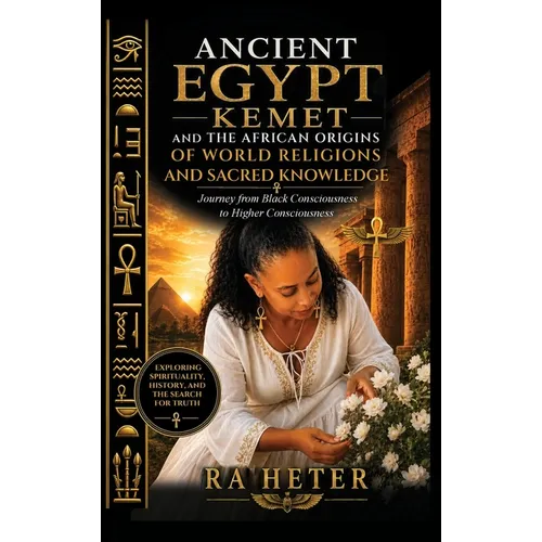 Ancient Egypt (Kemet) and the African Origins of World Religions and Sacred Knowledge: A Journey from Black Consciousness to Higher Consciousness