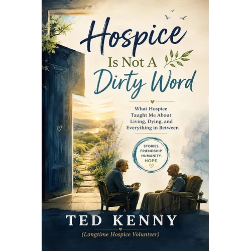 Hospice Is Not A Dirty Word: What Hospice Taught Me About Living, Dying, and Everything in Between