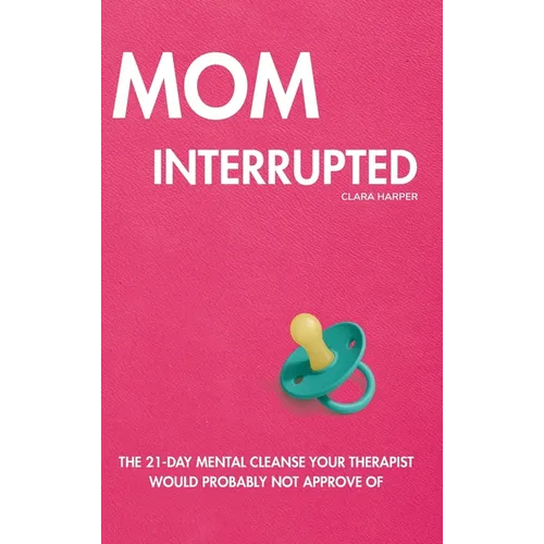 Mom Interrupted: The 21-Day Mental Cleanse Your Therapist Would Probably Not Approve Of