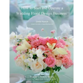 How to Start and Operate a Wedding Floral Design Business: A Self Study Business Training Course by The International Institute of Weddings