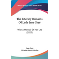 The Literary Remains Of Lady Jane Grey: With A Memoir Of Her Life (1825)