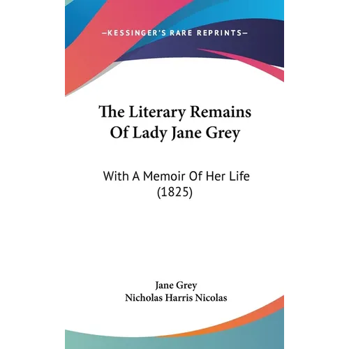 The Literary Remains Of Lady Jane Grey: With A Memoir Of Her Life (1825)