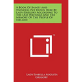 A Book Of Saints And Wonders Put Down Here By Lady Gregory According To The Old Writings And The Memory Of The People Of Ireland