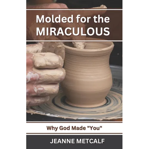 Molded for the Miraculous: Why God Made You!