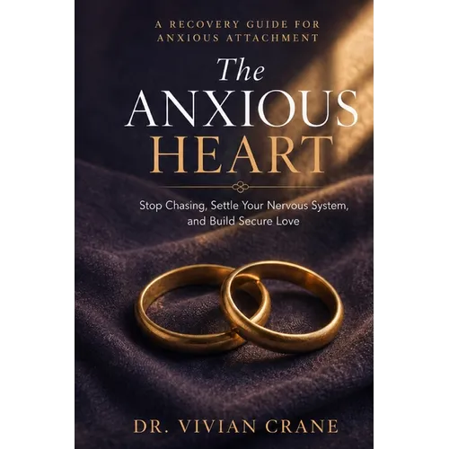 The Anxious Heart: A Recovery Guide for Anxious Attachment - Stop Chasing, Settle Your Nervous System, and Build Secure Love