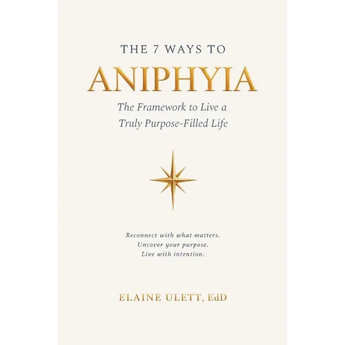 The 7 Ways to Aniphyia: The Framework to Live a Truly Purpose-Filled Life