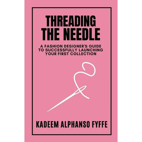 Threading the Needle: A Fashion Designer's Guide to Successfully Launching Your First Collection