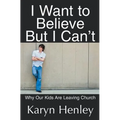 I Want to Believe But I Can't: Why Our Kids Are Leaving Church