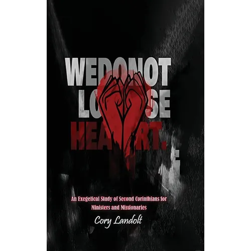 We Do Not Lose Heart, An Exegetical Study on Second Corinthians for Ministers and Missionaries (Part 1)