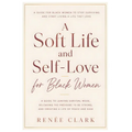 A Soft Life and Self-Love for Black Women: A Guide to Leaving Survival Mode, Releasing the Pressure to Be Strong, and Creating a Life of Peace and Eas