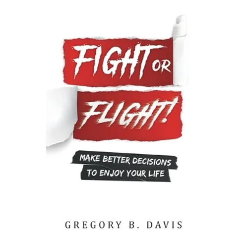 Fight or Flight!: Make better decisions to enjoy your life