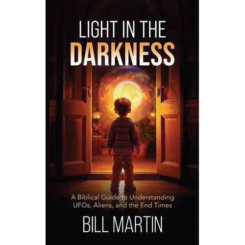 Light in the Darkness: A Biblical Guide to Understanding UFOs, Aliens, and the End Times