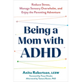 Being a Mom with ADHD: Reduce Stress, Manage Sensory Overwhelm, and Enjoy the Parenting Adventure