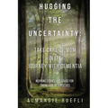 Hugging the Uncertainty: Take care of Mom in its Journey with Dementia: Inspiring Stories and Advice for Taking care of Ourselves