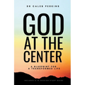 God at the Center: A Blueprint for a Transformed Life