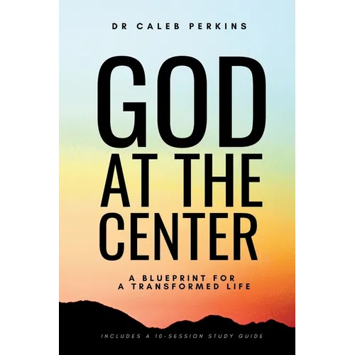 God at the Center: A Blueprint for a Transformed Life