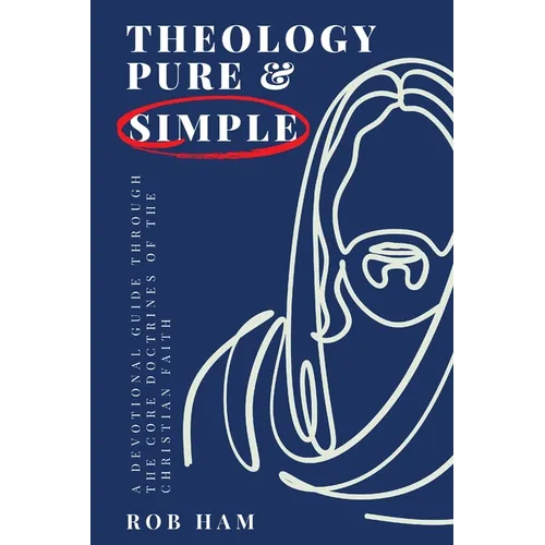 Theology Pure & Simple: A Devotional Guide Through The Core Doctrines Of The Christian Faith