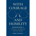 With Courage and Humility: Bonhoeffer's Ethical Approach for Us Today