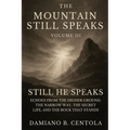 The Mountain Still Speaks Volume III: Still He Speaks: Echoes From The Higher Ground, The Narrow Way, The Secret Life, And The Rock That Stands