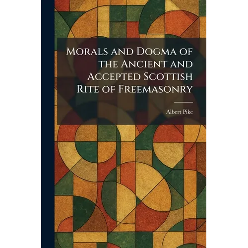 Morals and Dogma of the Ancient and Accepted Scottish Rite of Freemasonry