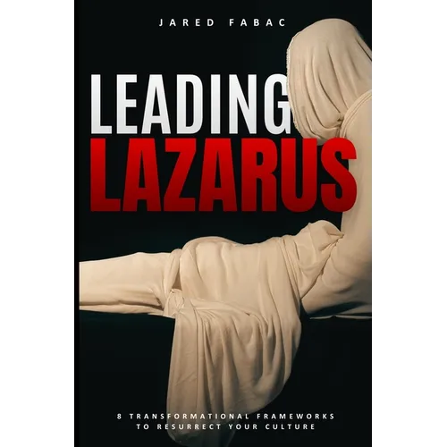 Leading Lazarus: 8 Transformational Frameworks to Resurrect Your Culture