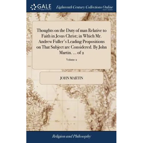Thoughts on the Duty of man Relative to Faith in Jesus Christ; in Which Mr. Andrew Fuller's Leading Propositions on That Subject are Considered. By Jo