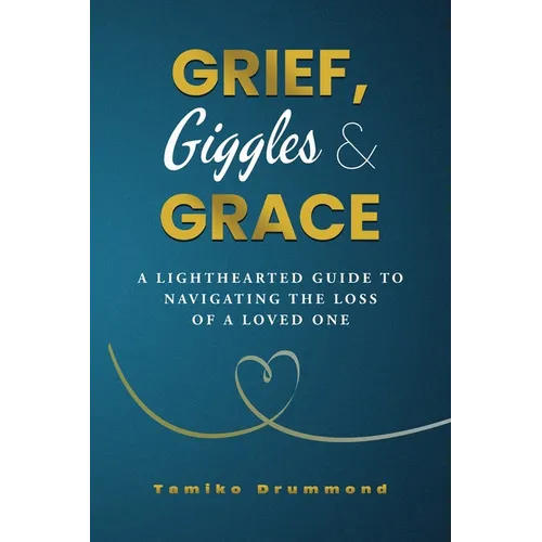 Grief, Giggles & Grace: A Lighthearted Guide to Navigating The Loss of A Loved One