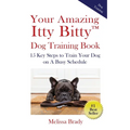 Your Amazing Itty Bitty(TM) Dog Training Book: 15 Key Steps to Train Your Dog on A Busy Schedule