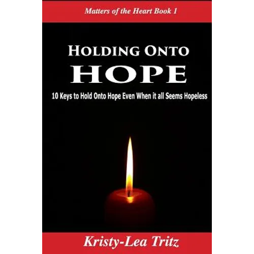 Holding Onto Hope: 10 Keys to Hold Onto Hope Even When it all Seems Hopeless