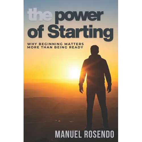 The Power Of Starting: Why Beginning Matters More Than Being Ready