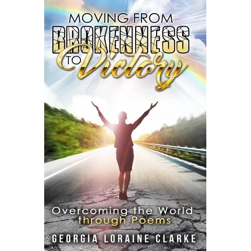 Moving From Brokenness To Victory: Overcoming the world through poems
