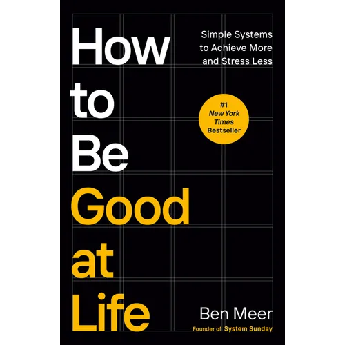 How to Be Good at Life: Simple Systems to Achieve More and Stress Less