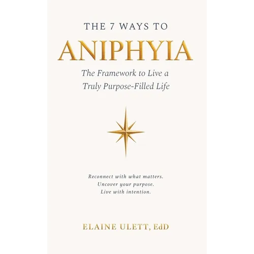 The 7 Ways to Aniphyia: The Framework to Live a Truly Purpose-Filled Life