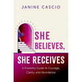 She Believes, She Receives: A Powerful Guide to Courage, Clarity, and Abundance
