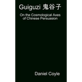 Guiguzi 鬼谷子: On the Cosmological Axes of Chinese Persuasion [Hardcover Dissertation Reprint]