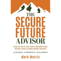 The Secure Future Advisor: Escape the Fatal Tax Traps, Create a Sustainable Income, and Seek to Enjoy an Inflation-Resistant Retirement