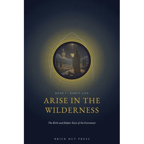 Arise in the Wilderness: The Birth and Hidden Years of the Forerunner