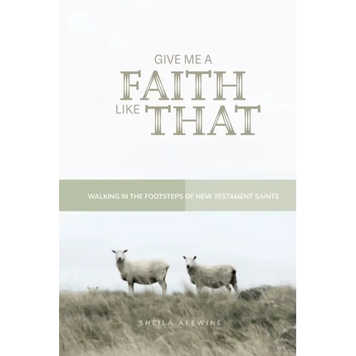 Give Me A Faith Like That - NT Version: Walking In The Footsteps of New Testament Saints