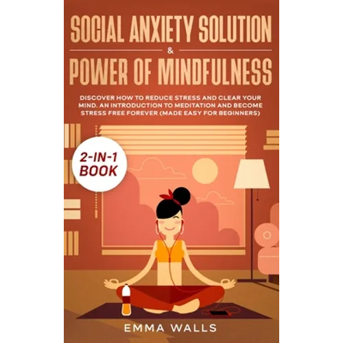 Social Anxiety Solution and Power of Mindfulness 2-in-1 Book: Discover How to Reduce Stress and Clear Your Mind. An Introduction to Meditation and Bec