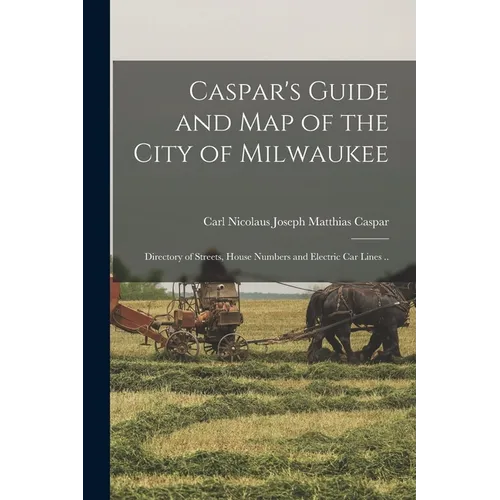 Caspar's Guide and map of the City of Milwaukee: Directory of Streets, House Numbers and Electric car Lines ..