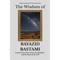The Wisdom of Bayazid Bastami: Ecstatic Surrender, Divine Annihilation, and the Shout of the Self