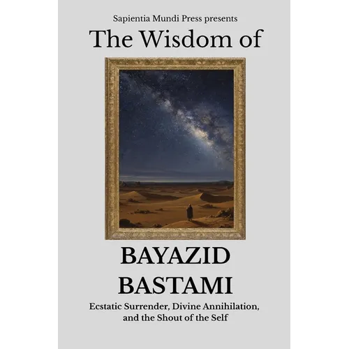 The Wisdom of Bayazid Bastami: Ecstatic Surrender, Divine Annihilation, and the Shout of the Self
